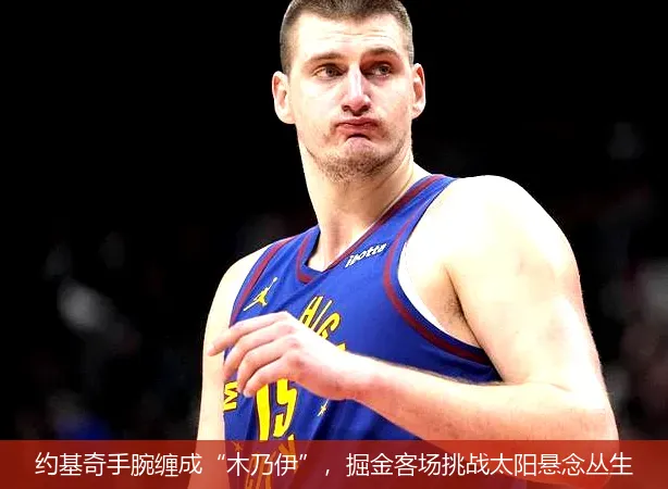 12月1日,约基奇手腕缠成“木乃伊”，掘金客场挑战太阳悬念丛生