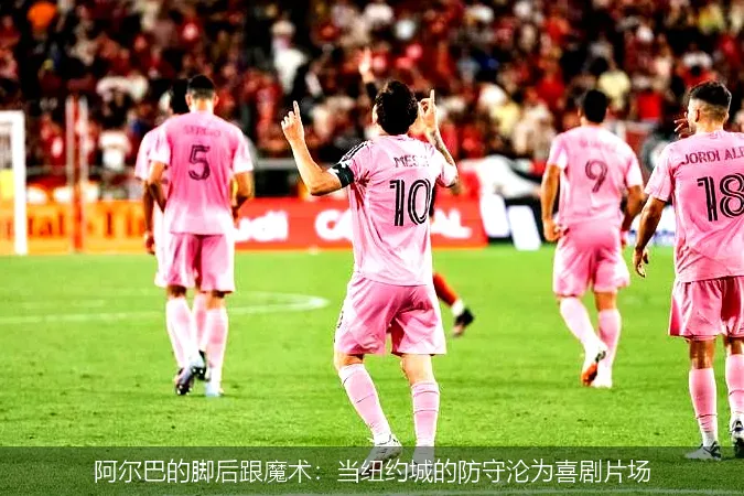 阿尔巴的脚后跟魔术：当纽约城的防守沦为喜剧片场
