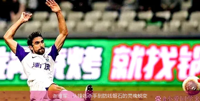 12月1日,谢维军：从锋线杀手到防线磐石的灵魂蜕变