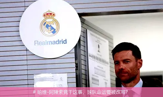 12月18日, 哈维-阿隆索竟干这事，球队命运要被改写？