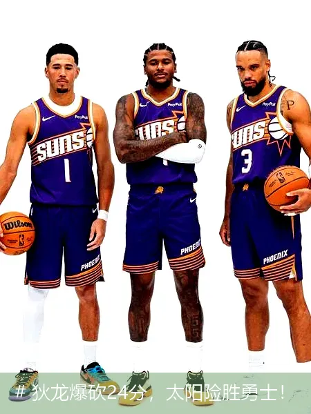 # 狄龙爆砍24分，太阳险胜勇士！