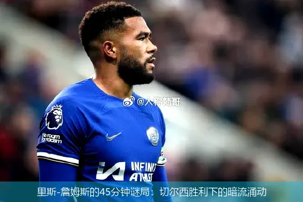 11月24日,里斯-詹姆斯的45分钟谜局：切尔西胜利下的暗流涌动